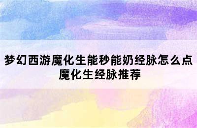 梦幻西游魔化生能秒能奶经脉怎么点 魔化生经脉推荐